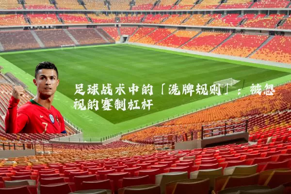 足球战术中的「洗牌规则」：被忽视的赛制杠杆