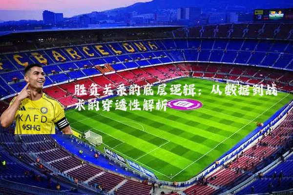 胜负关系的底层逻辑：从数据到战术的穿透性解析