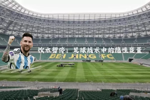 饮水暂停:足球战术中的隐性变量