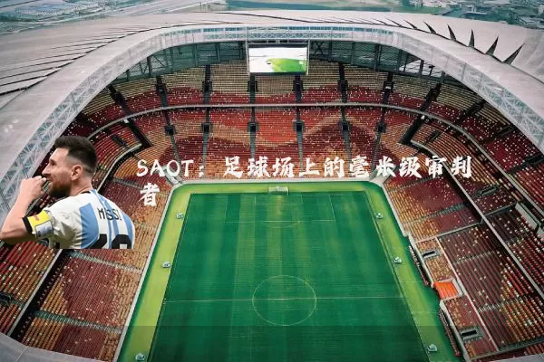 SAOT:足球场上的毫米级审判者