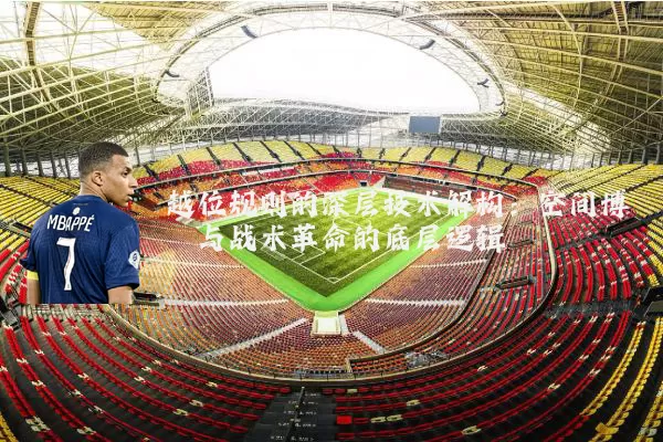 越位规则的深层技术解构:空间博弈与战术革命的底层逻辑