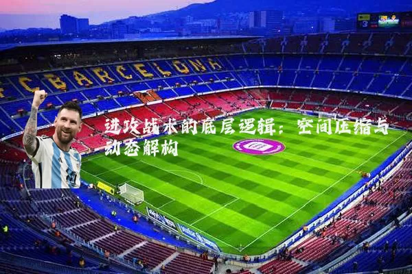进攻战术的底层逻辑：空间压缩与动态解构