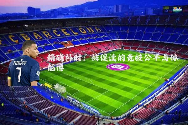 精确补时:被误读的竞技公平与体能博弈