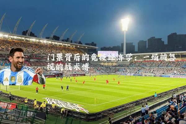 门票背后的竞技经济学:一场被忽视的战术博弈