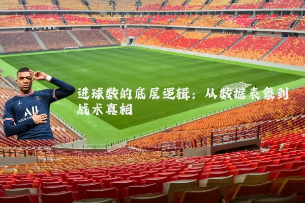 进球数的底层逻辑：从数据表象到战术真相