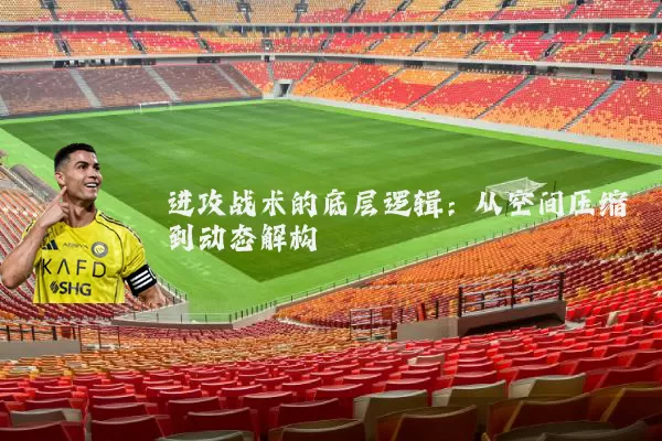 进攻战术的底层逻辑:从空间压缩到动态解构
