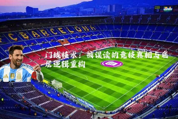 门线技术:被误读的竞技真相与底层逻辑重构