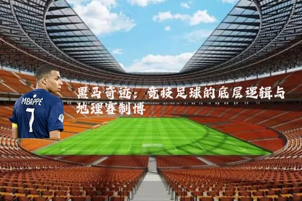 黑马奇迹:竞技足球的底层逻辑与地理赛制博弈