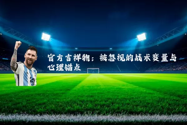 官方吉祥物：被忽视的战术变量与心理锚点