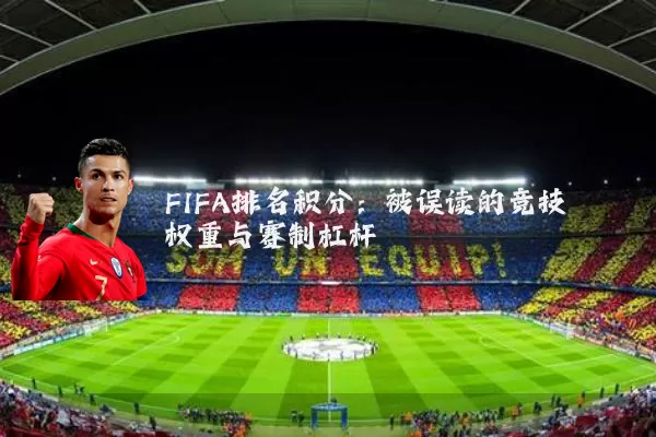 FIFA排名积分：被误读的竞技权重与赛制杠杆