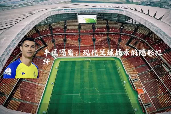 半区隔离：现代足球战术的隐形杠杆