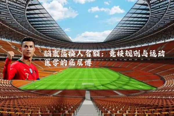 脑震荡换人名额:竞技规则与运动医学的底层博弈