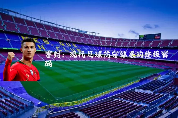 零封:现代足球防守体系的终极密码