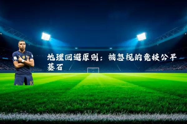 地理回避原则:被忽视的竞技公平基石