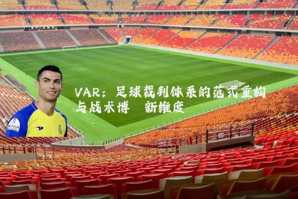 VAR:足球裁判体系的范式重构与战术博弈新维度