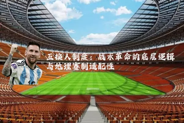 五换人制度:战术革命的底层逻辑与地理赛制适配性