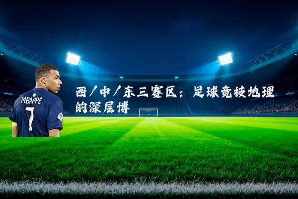 西/中/东三赛区：足球竞技地理的深层博弈
