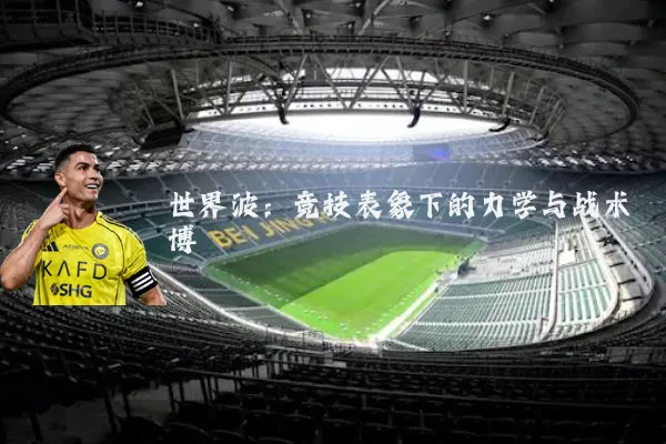 世界波:竞技表象下的力学与战术博弈