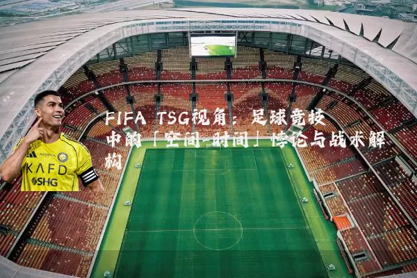 FIFA TSG视角:足球竞技中的「空间-时间」悖论与战术解构
