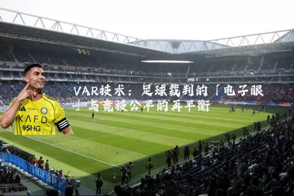 VAR技术:足球裁判的「电子眼」与竞技公平的再平衡