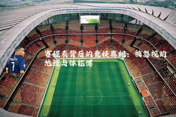 赛程表背后的竞技真相:被忽视的地理与体能博弈