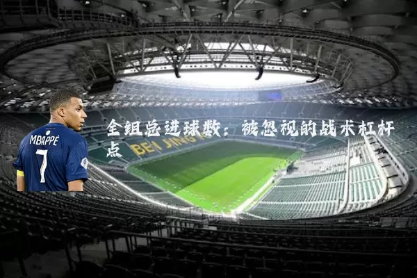 全组总进球数:被忽视的战术杠杆点