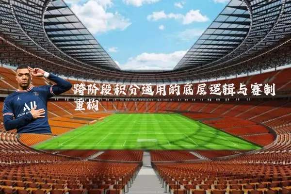 跨阶段积分通用的底层逻辑与赛制重构